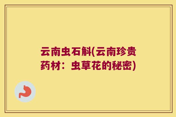 云南虫石斛(云南珍贵药材：虫草花的秘密)