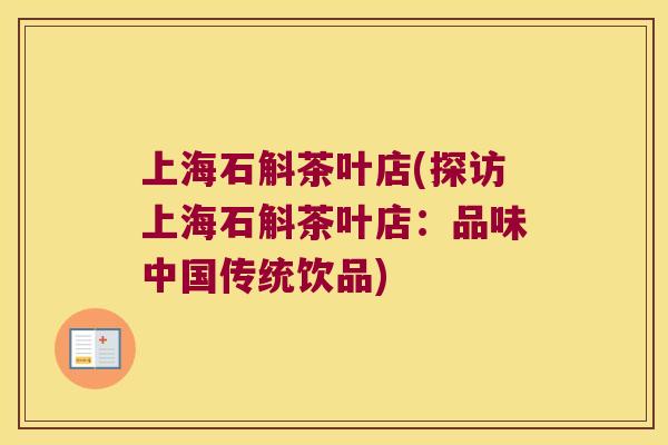 上海石斛茶叶店(探访上海石斛茶叶店：品味中国传统饮品)