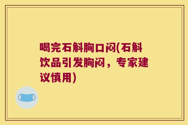 喝完石斛胸口闷(石斛饮品引发胸闷，专家建议慎用)