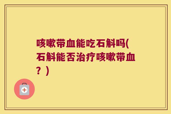 带能吃石斛吗(石斛能否带？)