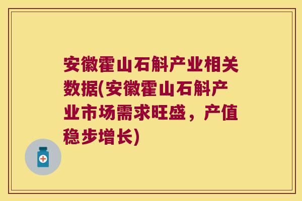 安徽霍山石斛产业相关数据(安徽霍山石斛产业市场需求旺盛，产值稳步增长)