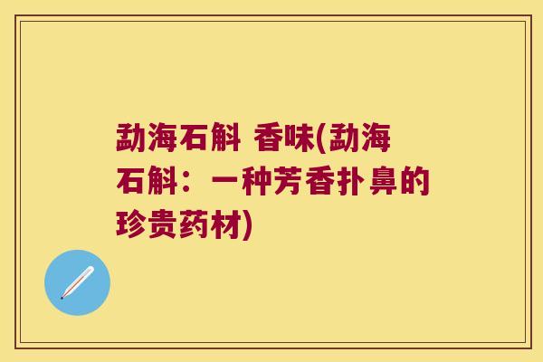 勐海石斛 香味(勐海石斛：一种芳香扑鼻的珍贵药材)