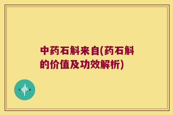 中药石斛来自(药石斛的价值及功效解析)