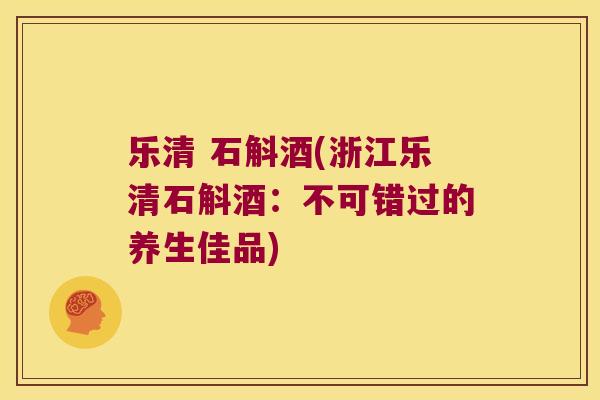 乐清 石斛酒(浙江乐清石斛酒：不可错过的养生佳品)