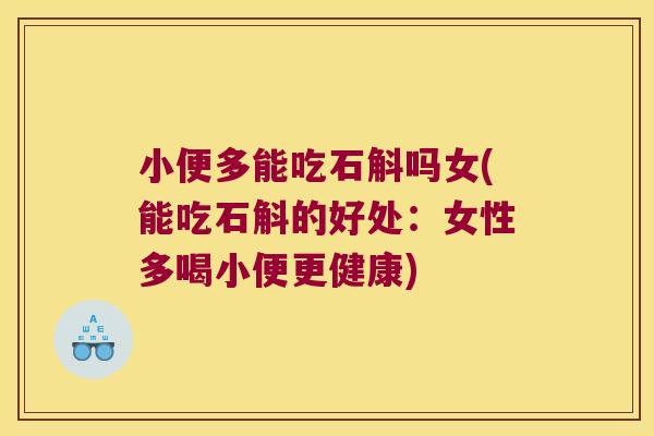 小便多能吃石斛吗女(能吃石斛的好处：女性多喝小便更健康)