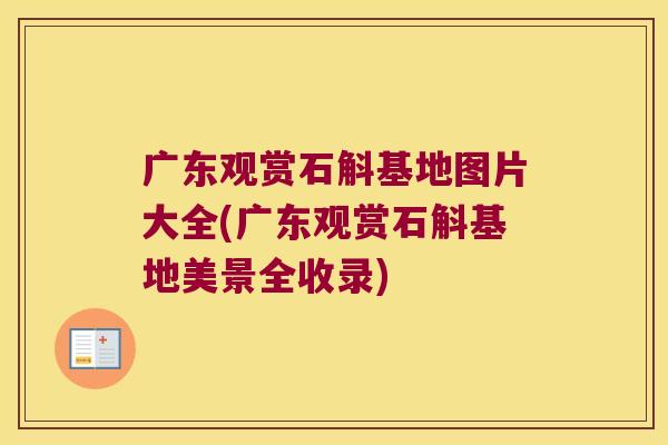 广东观赏石斛基地图片大全(广东观赏石斛基地美景全收录)