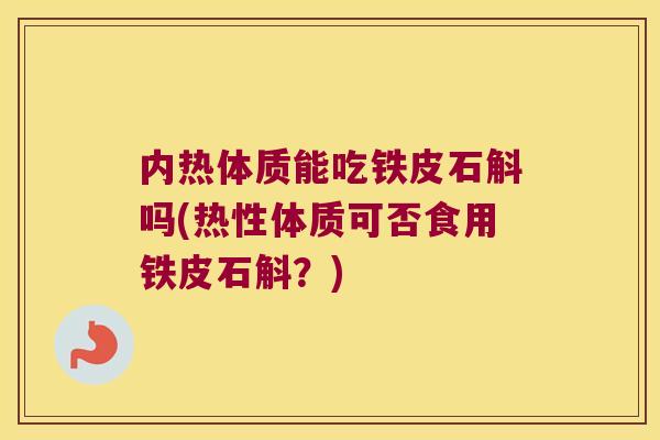 内热体质能吃铁皮石斛吗(热性体质可否食用铁皮石斛？)