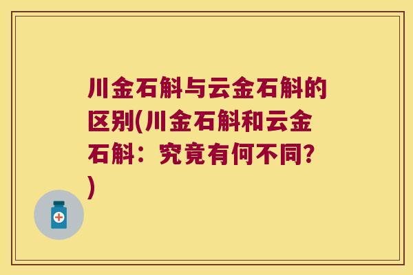 川金石斛与云金石斛的区别(川金石斛和云金石斛：究竟有何不同？)