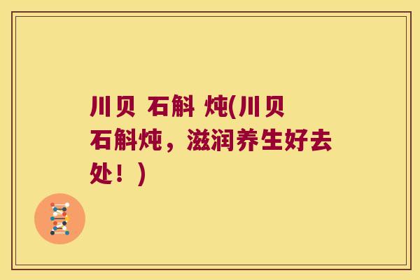 川贝 石斛 炖(川贝石斛炖，滋润养生好去处！)