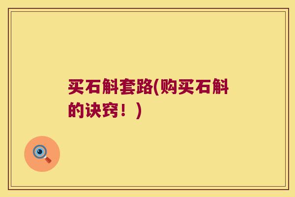 买石斛套路(购买石斛的诀窍！)