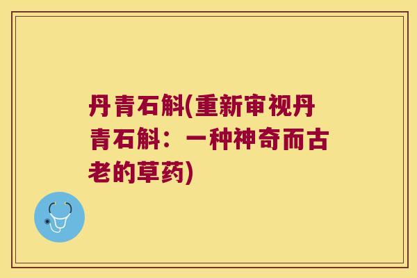 丹青石斛(重新审视丹青石斛：一种神奇而古老的草药)