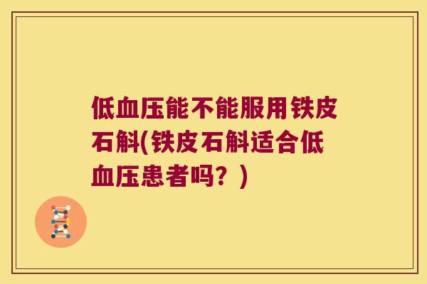 低血压能不能服用铁皮石斛(铁皮石斛适合低血压患者吗？)