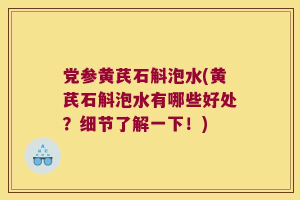 党参黄芪石斛泡水(黄芪石斛泡水有哪些好处？细节了解一下！)