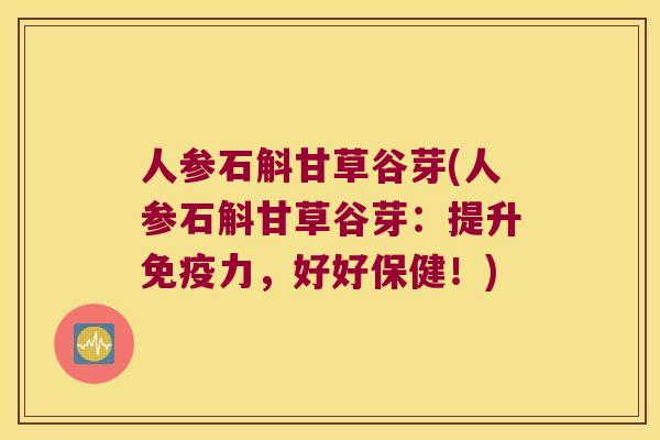 人参石斛甘草谷芽(人参石斛甘草谷芽：提升力，好好保健！)