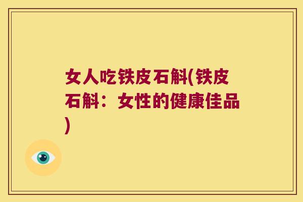 女人吃铁皮石斛(铁皮石斛：女性的健康佳品)