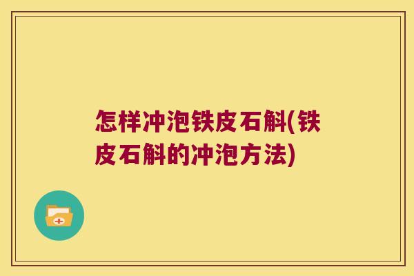 怎样冲泡铁皮石斛(铁皮石斛的冲泡方法)