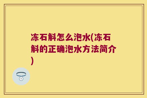 冻石斛怎么泡水(冻石斛的正确泡水方法简介)