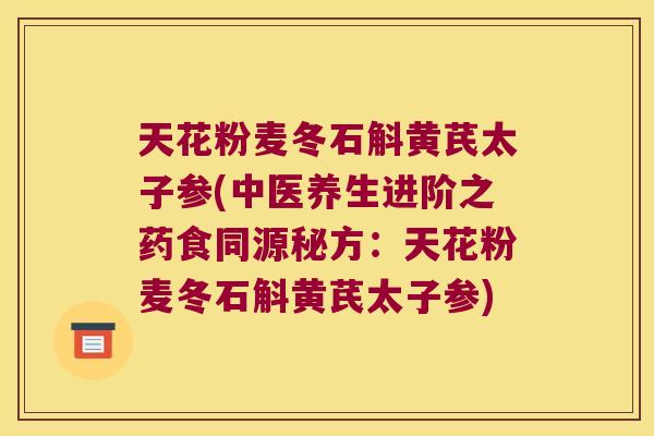天花粉麦冬石斛黄芪太子参(中医养生进阶之药食同源秘方：天花粉麦冬石斛黄芪太子参)