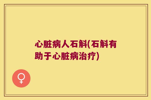 心脏病人石斛(石斛有助于心脏病治疗)