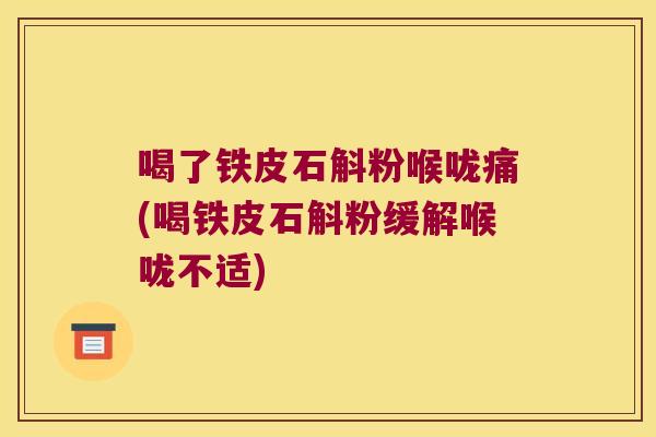 喝了铁皮石斛粉喉咙痛(喝铁皮石斛粉缓解喉咙不适)