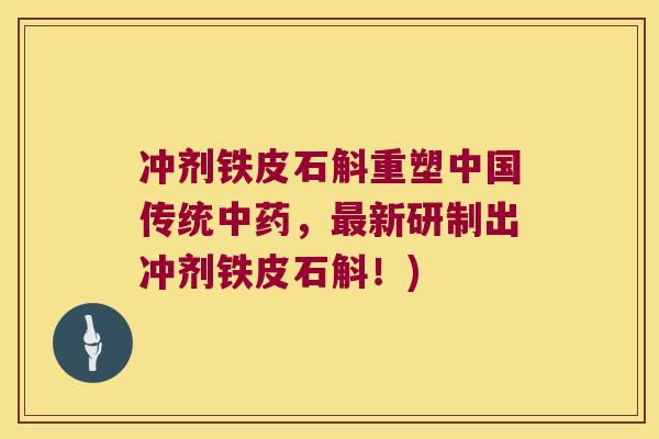 冲剂铁皮石斛重塑中国传统中药，最新研制出冲剂铁皮石斛！)