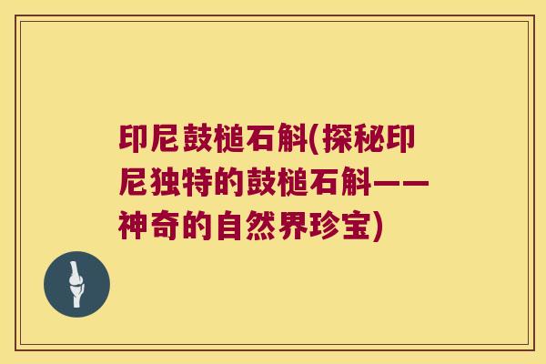 印尼鼓槌石斛(探秘印尼独特的鼓槌石斛——神奇的自然界珍宝)