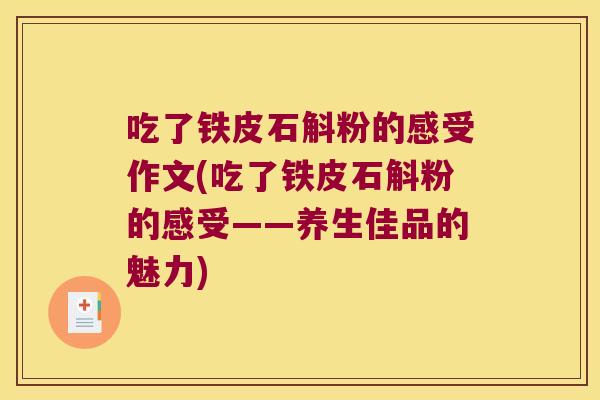吃了铁皮石斛粉的感受作文(吃了铁皮石斛粉的感受——养生佳品的魅力)