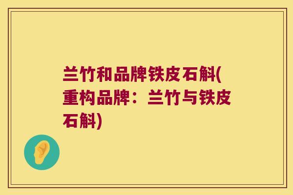 兰竹和品牌铁皮石斛(重构品牌：兰竹与铁皮石斛)