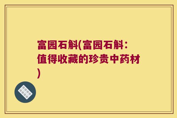 富园石斛(富园石斛：值得收藏的珍贵材)