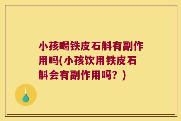 小孩喝铁皮石斛有副作用吗(小孩饮用铁皮石斛会有副作用吗？)