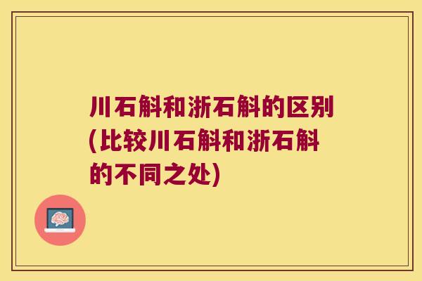 川石斛和浙石斛的区别(比较川石斛和浙石斛的不同之处)