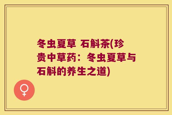 冬虫夏草 石斛茶(珍贵中草药：冬虫夏草与石斛的养生之道)