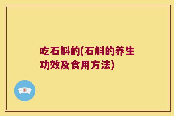 吃石斛的(石斛的养生功效及食用方法)