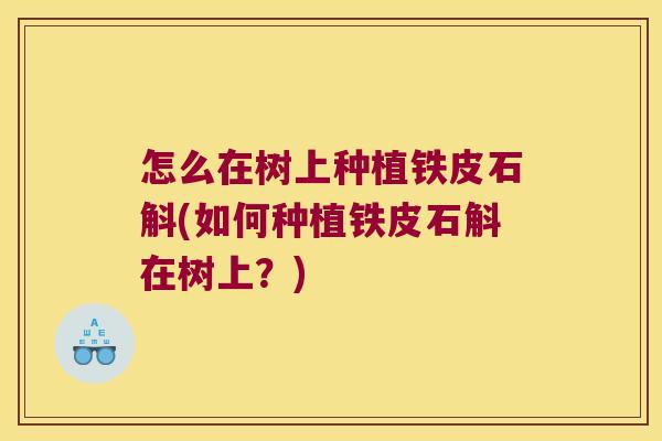 怎么在树上种植铁皮石斛(如何种植铁皮石斛在树上？)