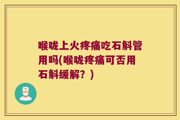喉咙上火疼痛吃石斛管用吗(喉咙疼痛可否用石斛缓解？)