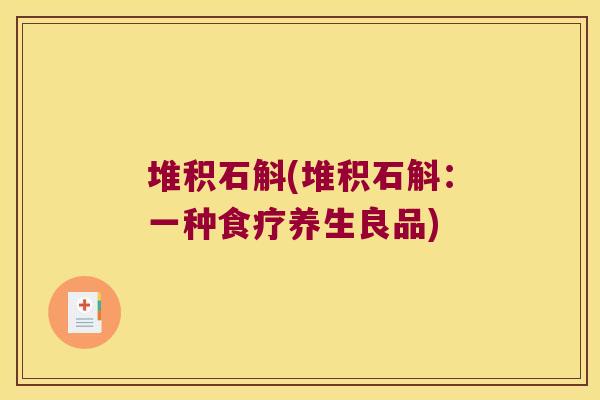 堆积石斛(堆积石斛：一种食疗养生良品)