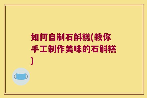如何自制石斛糕(教你手工制作美味的石斛糕)