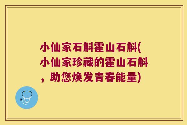 小仙家石斛霍山石斛(小仙家珍藏的霍山石斛，助您焕发青春能量)