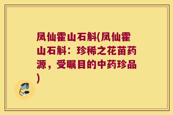 凤仙霍山石斛(凤仙霍山石斛：珍稀之花苗药源，受瞩目的中药珍品)