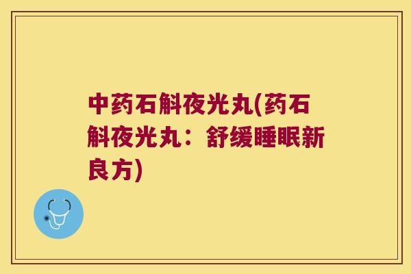中药石斛夜光丸(药石斛夜光丸：舒缓睡眠新良方)