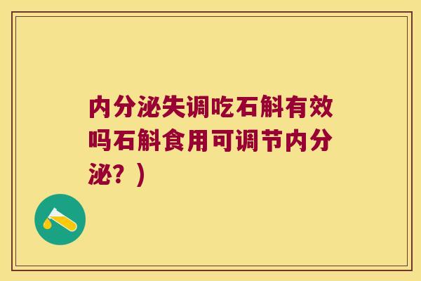 内分泌失调吃石斛有效吗石斛食用可调节内分泌？)