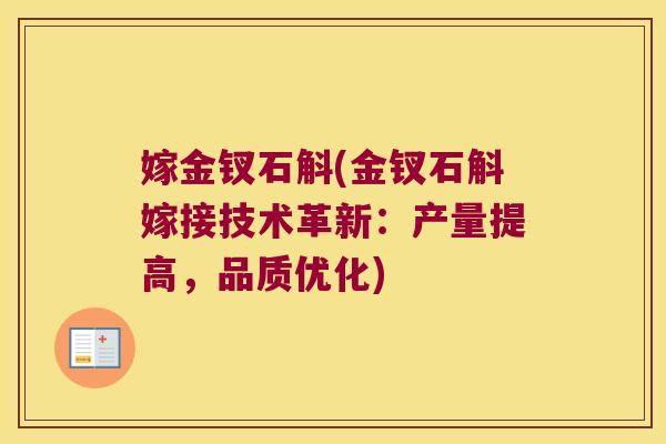 嫁金钗石斛(金钗石斛嫁接技术革新:产量提高,品质优化) 嫁金钗石斛(金钗石斛嫁接技术革新:产量提高,品质优化)