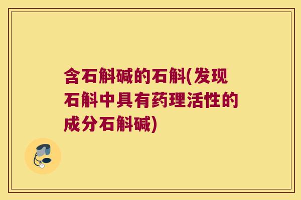 含石斛碱的石斛(发现石斛中具有药理活性的成分石斛碱) 含石斛碱的石斛(发现石斛中具有药理活性的成分石斛碱)
