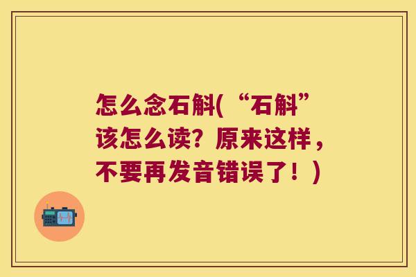 怎么念石斛(“石斛”该怎么读？原来这样，不要再发音错误了！)