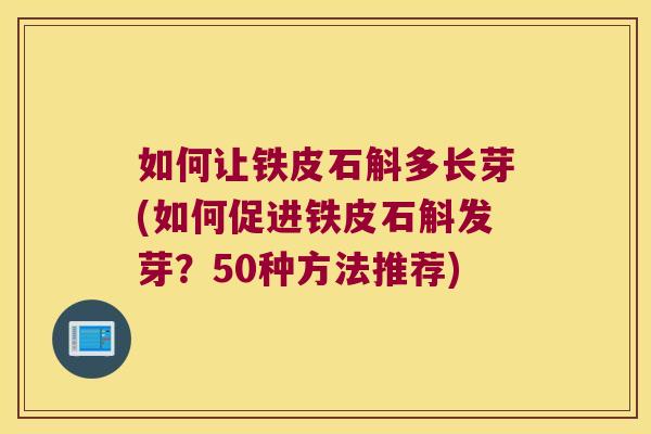 如何让铁皮石斛多长芽(如何促进铁皮石斛发芽？50种方法推荐)