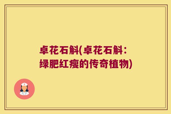 卓花石斛(卓花石斛：绿肥红瘦的传奇植物)