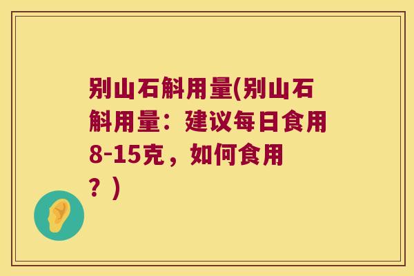 别山石斛用量(别山石斛用量：建议每日食用8-15克，如何食用？)