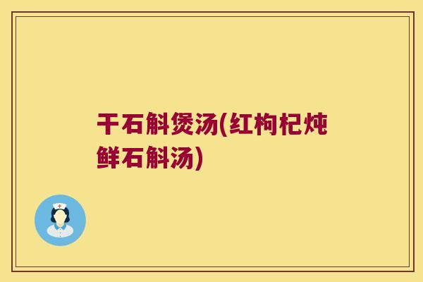 干石斛煲汤(红枸杞炖鲜石斛汤)