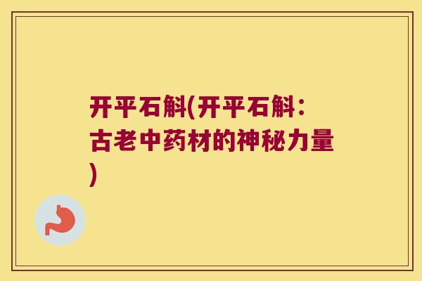 开平石斛(开平石斛：古老材的神秘力量)