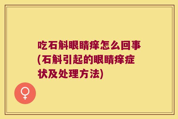 吃石斛眼睛痒怎么回事(石斛引起的眼睛痒症状及处理方法)